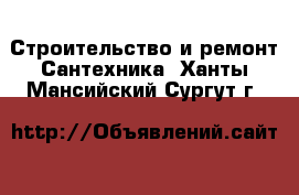 Строительство и ремонт Сантехника. Ханты-Мансийский,Сургут г.